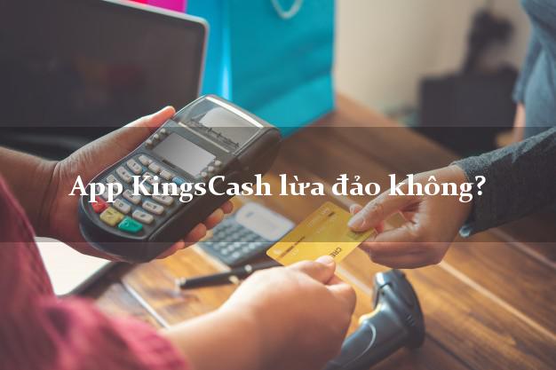 App KingsCash lừa đảo không?