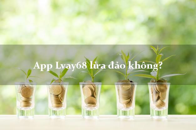 App Lvay68 lừa đảo không?