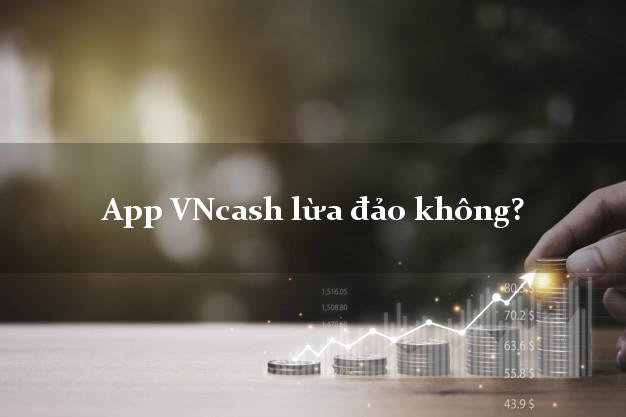 App VNcash lừa đảo không?