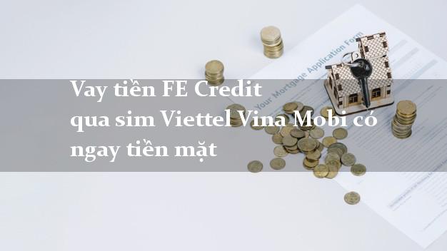 Vay tiền FE Credit qua sim Viettel Vina Mobi có ngay tiền mặt