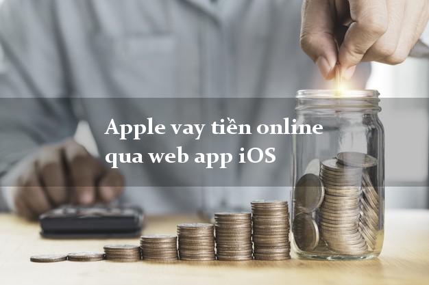 Apple vay tiền online qua web app iOS cấp tốc 24 giờ