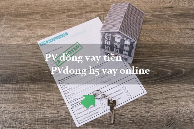 PV đồng vay tiền - PVdong h5 vay online siêu nhanh như chớp