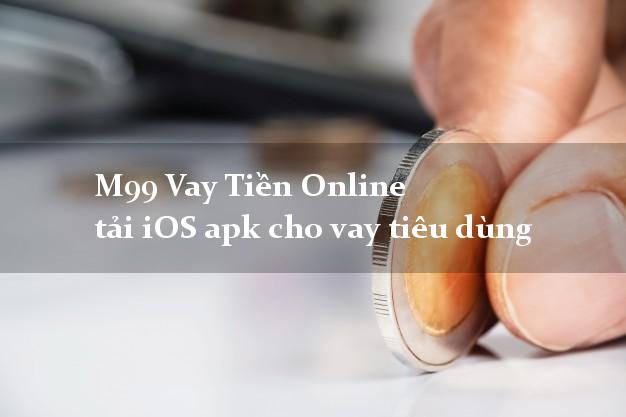 M99 Vay Tiền Online tải iOS apk cho vay tiêu dùng không lãi suất