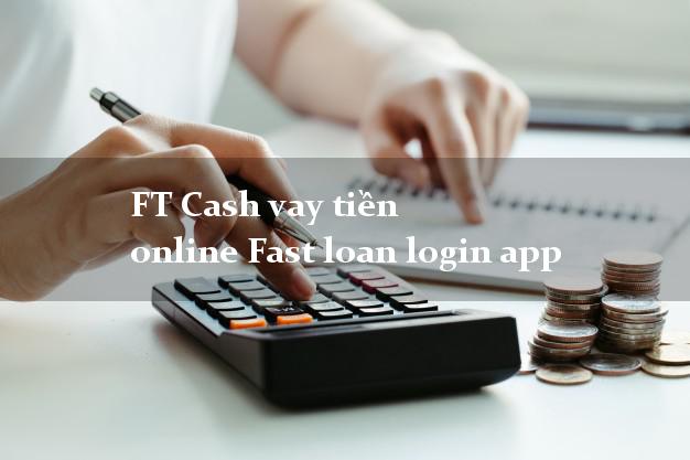 FT Cash vay tiền online Fast loan login app chấp nhận nợ xấu